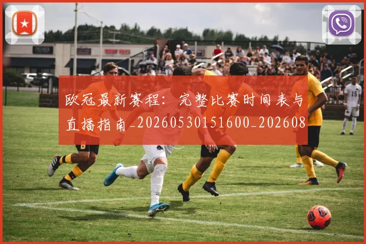 欧冠最新赛程：完整比赛时间表与直播指南_20260530151600_20260801164145