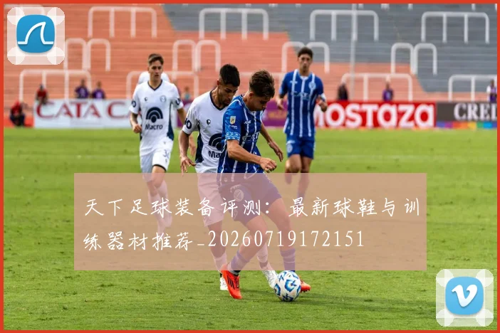 天下足球装备评测：最新球鞋与训练器材推荐_20260719172151