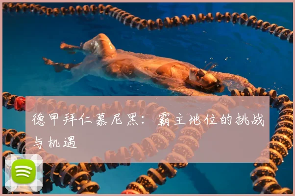 德甲拜仁慕尼黑：霸主地位的挑战与机遇