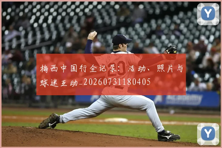 梅西中国行全记录：活动、照片与球迷互动_20260731180405