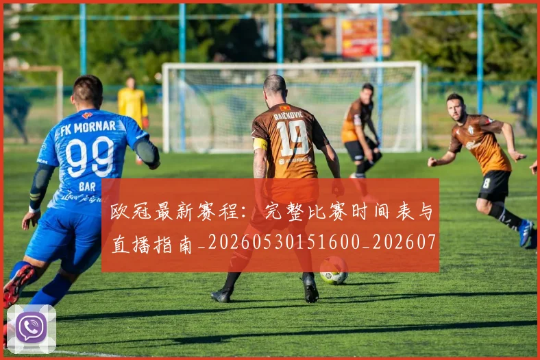 欧冠最新赛程：完整比赛时间表与直播指南_20260530151600_20260707151331_20260801164148