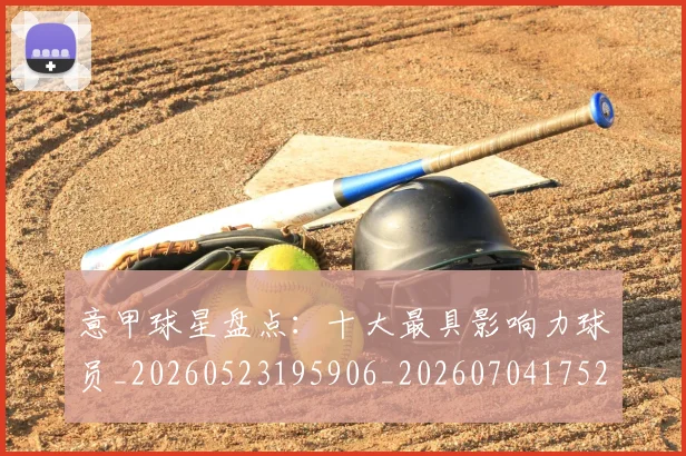 意甲球星盘点：十大最具影响力球员_20260523195906_20260704175247_20260723180010