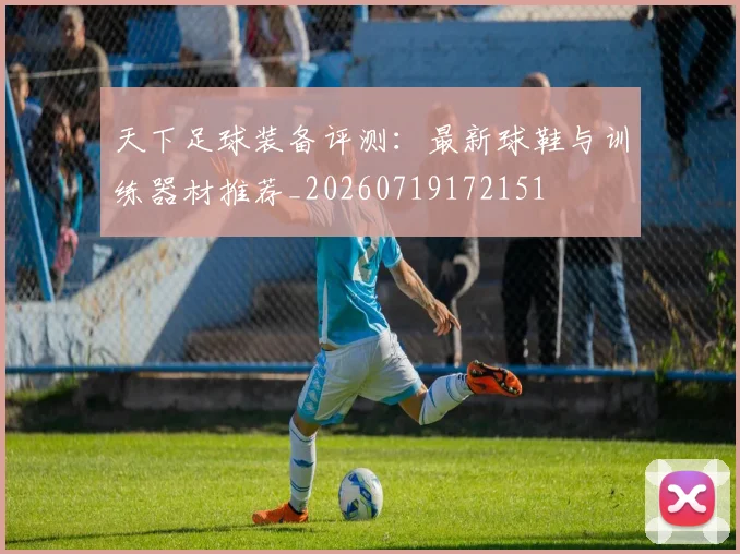 天下足球装备评测：最新球鞋与训练器材推荐_20260719172151
