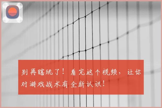 别再瞎玩了！看完这个视频，让你对游戏战术有全新认识！