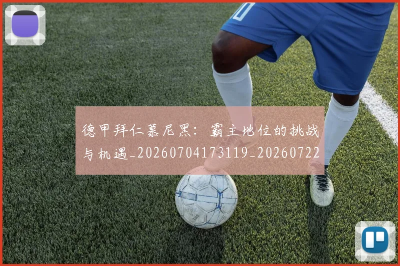 德甲拜仁慕尼黑：霸主地位的挑战与机遇_20260704173119_20260722161435