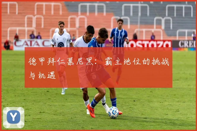 德甲拜仁慕尼黑：霸主地位的挑战与机遇