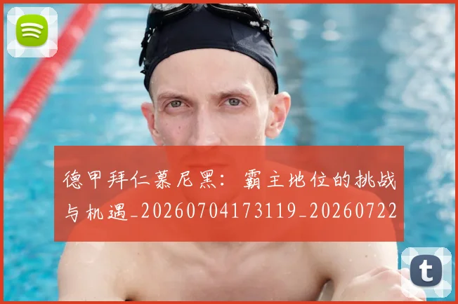 德甲拜仁慕尼黑：霸主地位的挑战与机遇_20260704173119_20260722161435